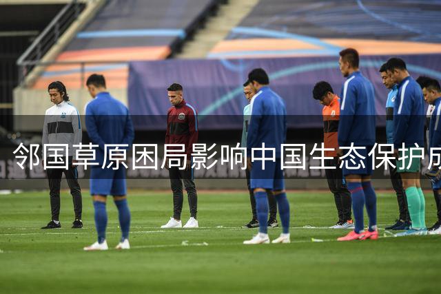 邻国草原困局影响中国生态保护成效